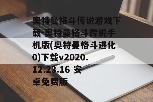 奥特曼格斗传说游戏下载-奥特曼格斗传说手机版(奥特曼格斗进化0)下载v2020.12.23.16 安卓免费版