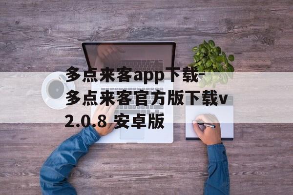 多点来客app下载-多点来客官方版下载v2.0.8 安卓版