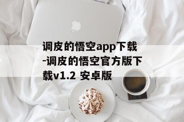 调皮的悟空app下载-调皮的悟空官方版下载v1.2 安卓版
