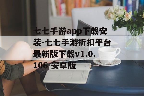 七七手游app下载安装-七七手游折扣平台最新版下载v1.0.106 安卓版