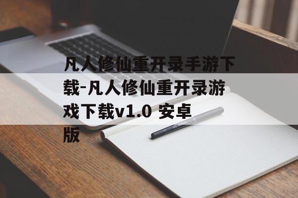 凡人修仙重开录手游下载-凡人修仙重开录游戏下载v1.0 安卓版