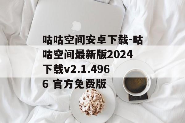 咕咕空间安卓下载-咕咕空间最新版2024下载v2.1.4966 官方免费版