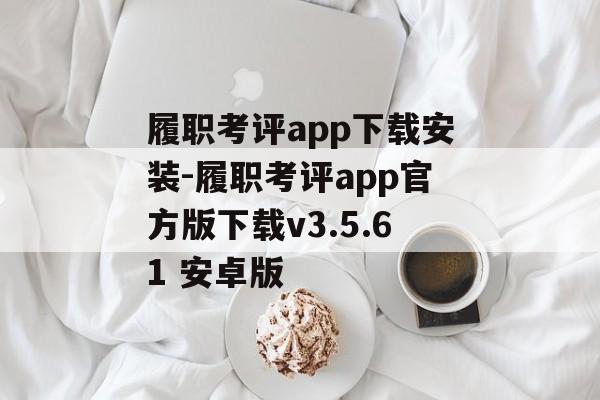履职考评app下载安装-履职考评app官方版下载v3.5.61 安卓版