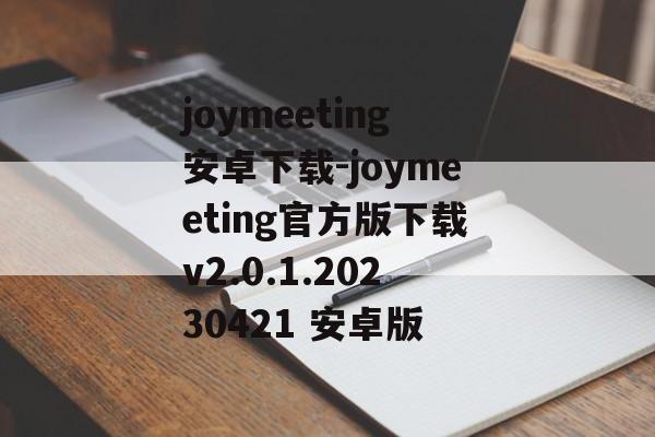 joymeeting安卓下载-joymeeting官方版下载v2.0.1.20230421 安卓版