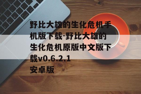 野比大雄的生化危机手机版下载-野比大雄的生化危机原版中文版下载v0.6.2.1 安卓版