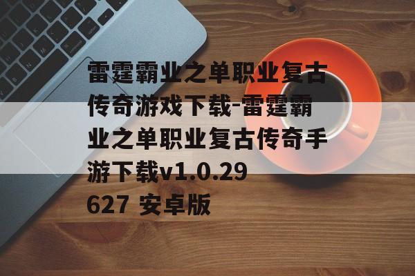 雷霆霸业之单职业复古传奇游戏下载-雷霆霸业之单职业复古传奇手游下载v1.0.29627 安卓版