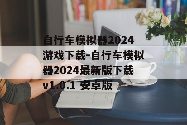 自行车模拟器2024游戏下载-自行车模拟器2024最新版下载v1.0.1 安卓版