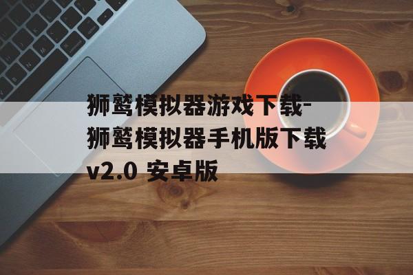 狮鹫模拟器游戏下载-狮鹫模拟器手机版下载v2.0 安卓版
