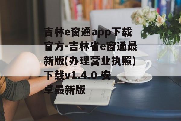 吉林e窗通app下载官方-吉林省e窗通最新版(办理营业执照)下载v1.4.0 安卓最新版