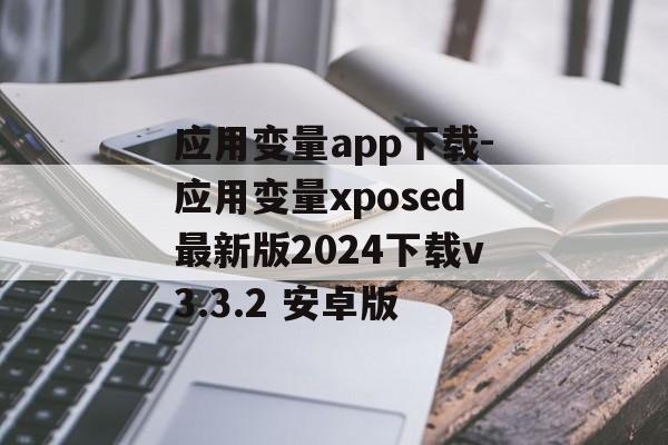 应用变量app下载-应用变量xposed最新版2024下载v3.3.2 安卓版
