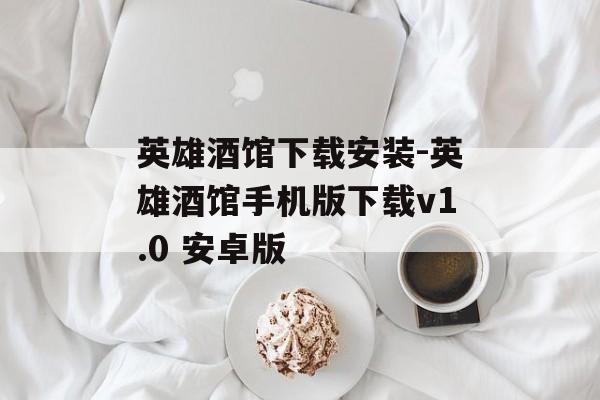 英雄酒馆下载安装-英雄酒馆手机版下载v1.0 安卓版