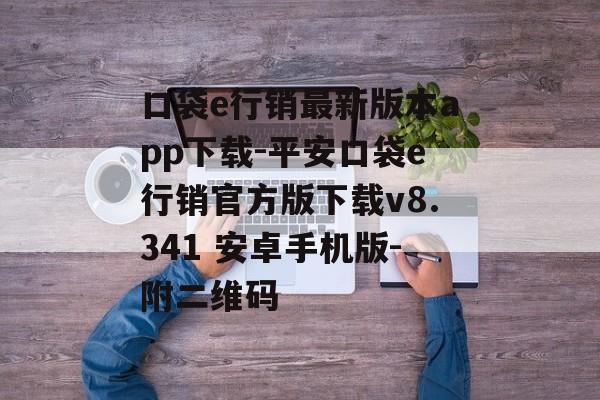 口袋e行销最新版本app下载-平安口袋e行销官方版下载v8.341 安卓手机版-附二维码