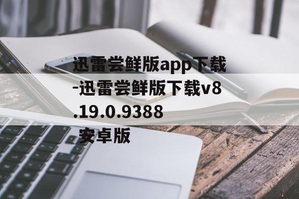 迅雷尝鲜版app下载-迅雷尝鲜版下载v8.19.0.9388 安卓版