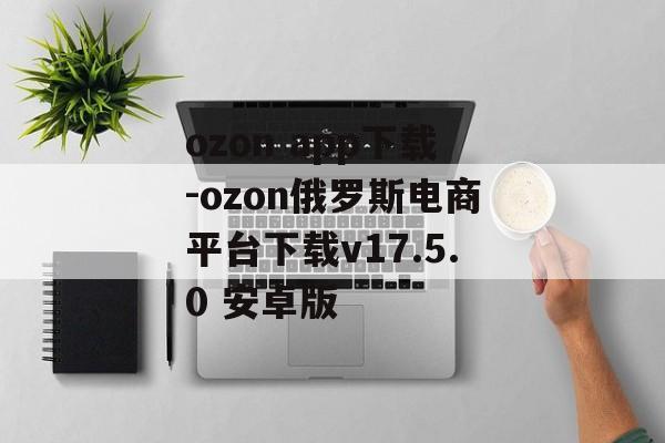 ozon app下载-ozon俄罗斯电商平台下载v17.5.0 安卓版
