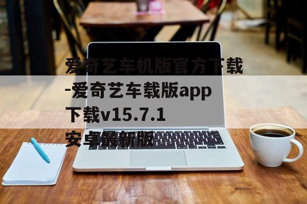 爱奇艺车机版官方下载-爱奇艺车载版app下载v15.7.1 安卓最新版