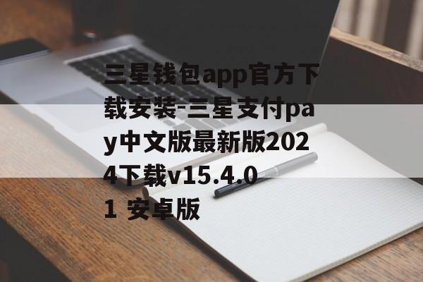 三星钱包app官方下载安装-三星支付pay中文版最新版2024下载v15.4.01 安卓版