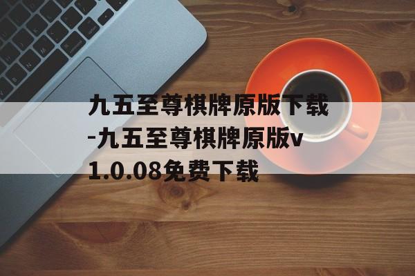 九五至尊棋牌原版下载-九五至尊棋牌原版v1.0.08免费下载