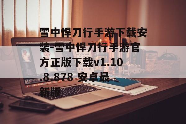 雪中悍刀行手游下载安装-雪中悍刀行手游官方正版下载v1.10.8.878 安卓最新版