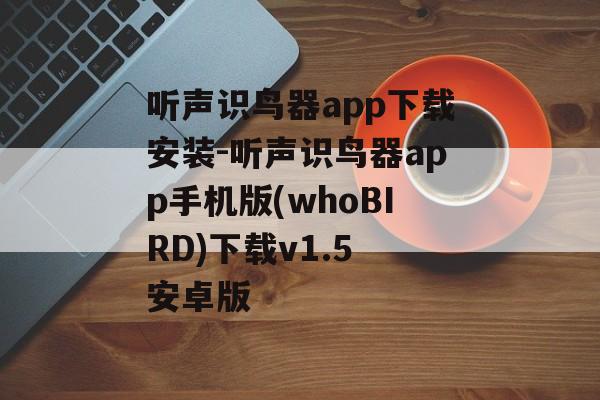 听声识鸟器app下载安装-听声识鸟器app手机版(whoBIRD)下载v1.5 安卓版