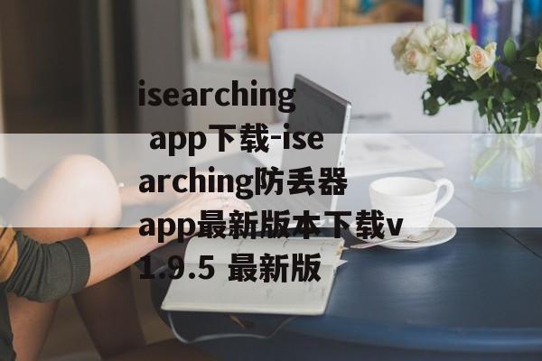 isearching app下载-isearching防丢器app最新版本下载v1.9.5 最新版