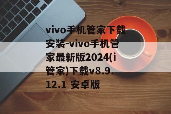 vivo手机管家下载安装-vivo手机管家最新版2024(i管家)下载v8.9.12.1 安卓版