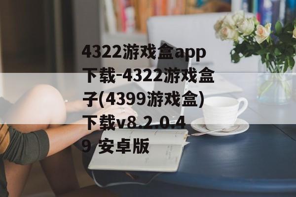 4322游戏盒app下载-4322游戏盒子(4399游戏盒)下载v8.2.0.49 安卓版