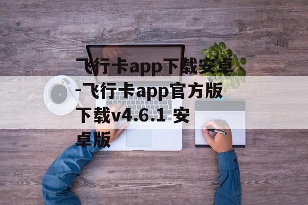 飞行卡app下载安卓-飞行卡app官方版下载v4.6.1 安卓版