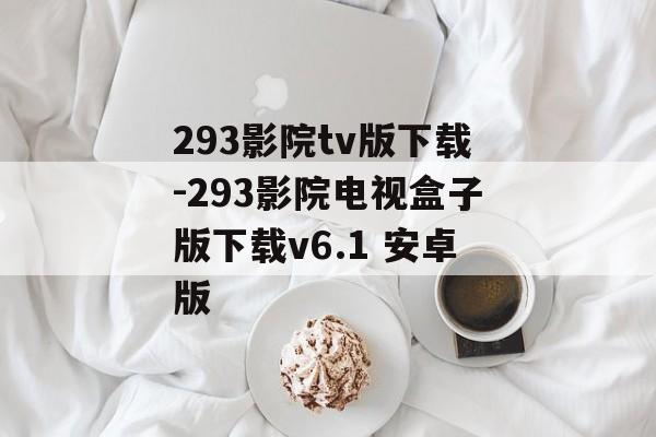 293影院tv版下载-293影院电视盒子版下载v6.1 安卓版