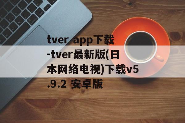 tver app下载-tver最新版(日本网络电视)下载v5.9.2 安卓版
