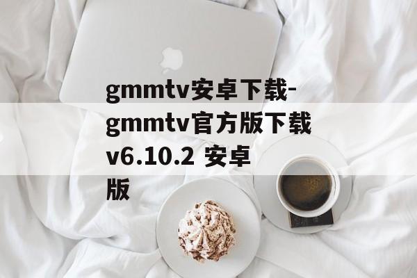 gmmtv安卓下载-gmmtv官方版下载v6.10.2 安卓版