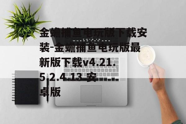 金蟾捕鱼电玩版下载安装-金蟾捕鱼电玩版最新版下载v4.21.5.2.4.13 安卓版