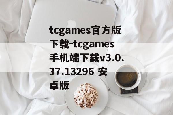 tcgames官方版下载-tcgames手机端下载v3.0.37.13296 安卓版