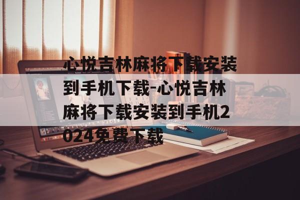 心悦吉林麻将下载安装到手机下载-心悦吉林麻将下载安装到手机2024免费下载