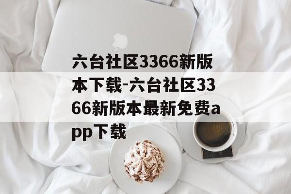 六台社区3366新版本下载-六台社区3366新版本最新免费app下载