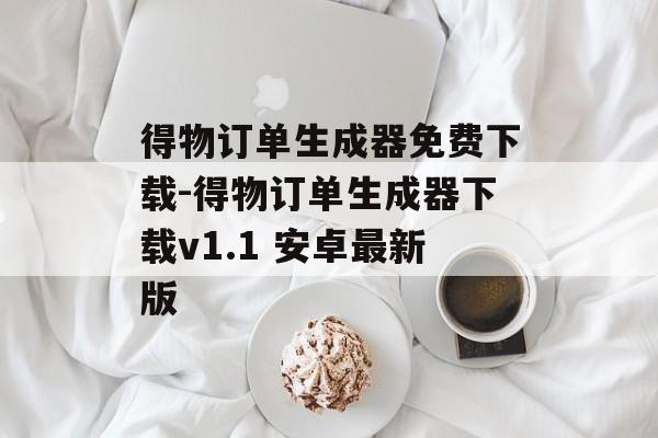 得物订单生成器免费下载-得物订单生成器下载v1.1 安卓最新版
