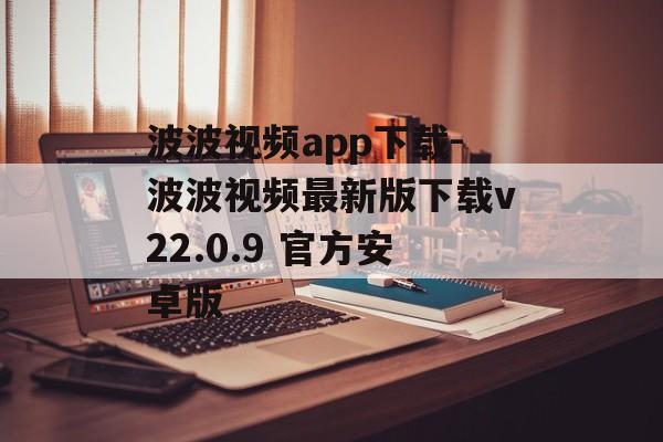波波视频app下载-波波视频最新版下载v22.0.9 官方安卓版