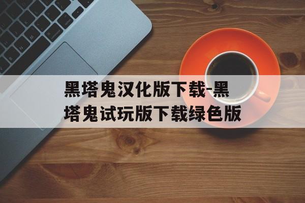 黑塔鬼汉化版下载-黑塔鬼试玩版下载绿色版