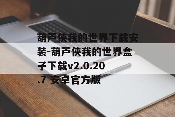 葫芦侠我的世界下载安装-葫芦侠我的世界盒子下载v2.0.20.7 安卓官方版
