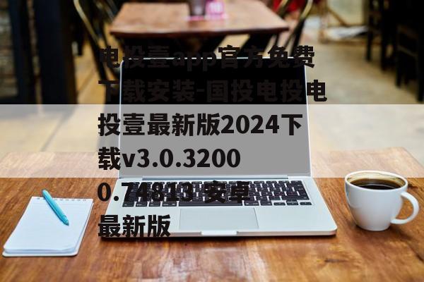 电投壹app官方免费下载安装-国投电投电投壹最新版2024下载v3.0.32000.74813 安卓最新版