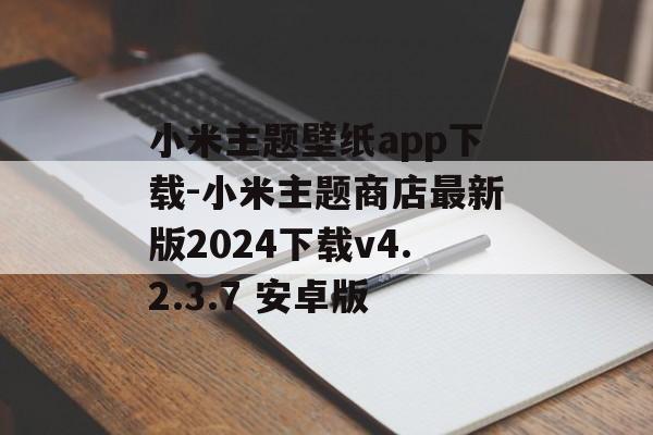 小米主题壁纸app下载-小米主题商店最新版2024下载v4.2.3.7 安卓版