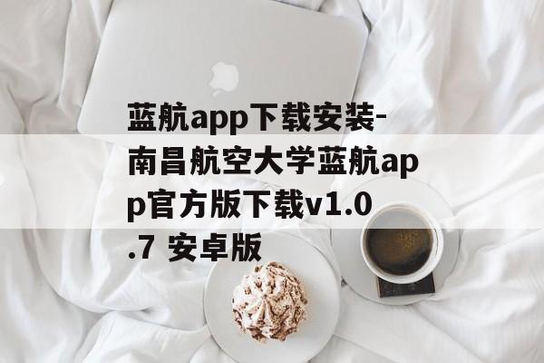 蓝航app下载安装-南昌航空大学蓝航app官方版下载v1.0.7 安卓版