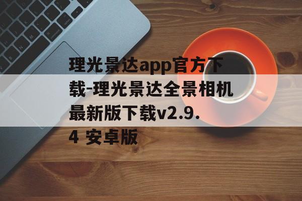 理光景达app官方下载-理光景达全景相机最新版下载v2.9.4 安卓版