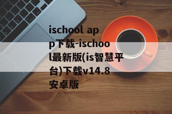 ischool app下载-ischool最新版(is智慧平台)下载v14.8 安卓版