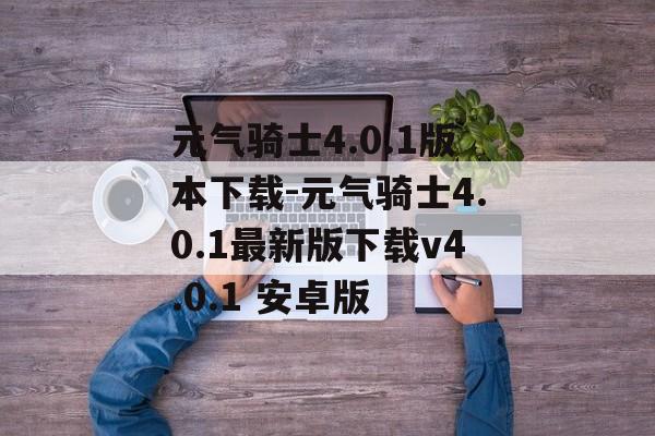 元气骑士4.0.1版本下载-元气骑士4.0.1最新版下载v4.0.1 安卓版