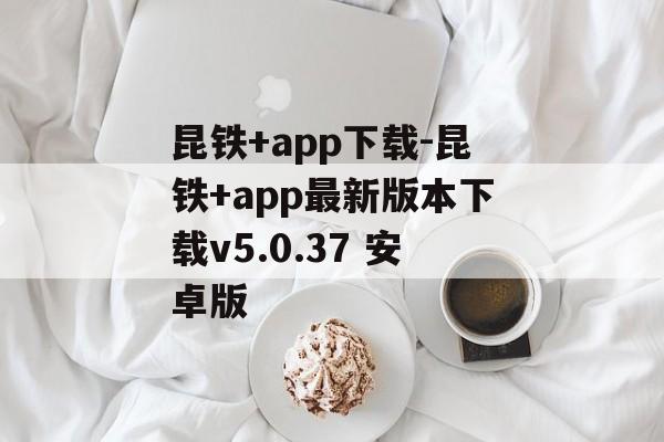 昆铁+app下载-昆铁+app最新版本下载v5.0.37 安卓版