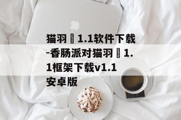 猫羽雫1.1软件下载-香肠派对猫羽雫1.1框架下载v1.1 安卓版