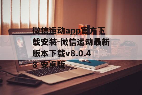 微信运动app官方下载安装-微信运动最新版本下载v8.0.48 安卓版