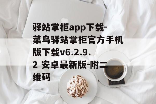 驿站掌柜app下载-菜鸟驿站掌柜官方手机版下载v6.2.9.2 安卓最新版-附二维码