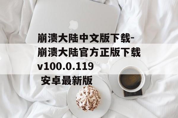 崩溃大陆中文版下载-崩溃大陆官方正版下载v100.0.119 安卓最新版