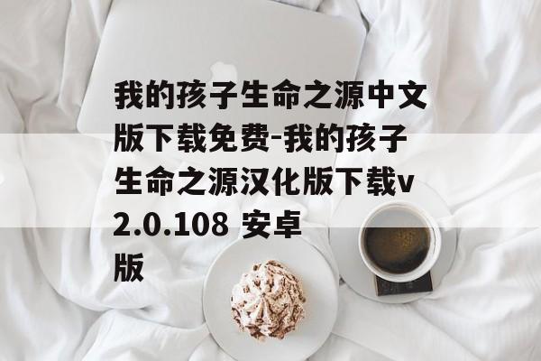 我的孩子生命之源中文版下载免费-我的孩子生命之源汉化版下载v2.0.108 安卓版